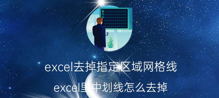 excel去掉指定区域网格线 excel里中划线怎么去掉？